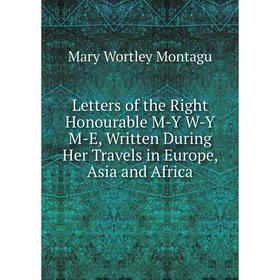

Книга Letters of the Right Honourable M-Y W-Y M-E, Written During Her Travels in Europe, Asia and Africa