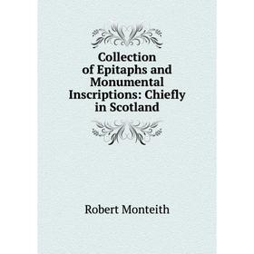 

Книга Collection of Epitaphs and Monumental Inscriptions: Chiefly in Scotland