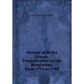 

Книга History of Berks County, Pennsylvania: In the Revolution, from 1774 to 1783