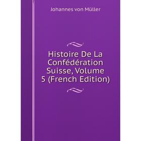 

Книга Histoire De La Confédération Suisse, Volume 5 (French Edition)