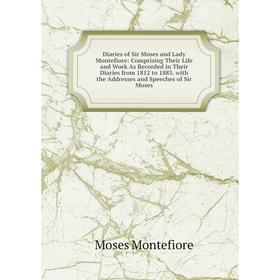 

Книга Diaries of Sir Moses and Lady Montefiore: Comprising Their Life and Work As Recorded in Their Diaries from 1812 to 1883. with the Addresses and