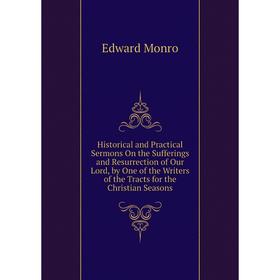 

Книга Historical and Practical Sermons On the Sufferings and Resurrection of Our Lord, by One of the Writers of the Tracts for the Christian Seasons