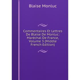 

Книга Commentaires Et Lettres De Blaise De Monluc: Maréchal De France, Volume 3 (Middle French Edition)