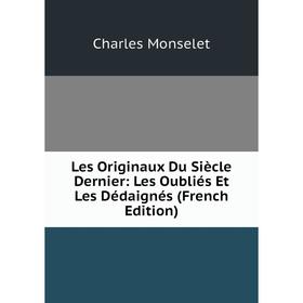 

Книга Les Originaux Du Siècle Dernier: Les Oubliés Et Les Dédaignés