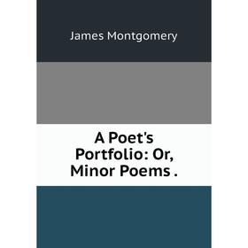 

Книга A Poet's Portfolio: Or, Minor Poems
