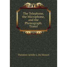 

Книга The Telephone, the Microphone, and the Phonograph. Transl