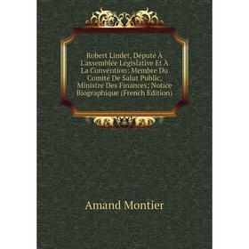 

Книга Robert Lindet, Député À L'assemblée Législative Et À La Convention: Membre Du Comité De Salut Public, Ministre Des Finances; Notice Biographique