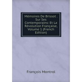 

Книга Mémoires De Brissot Sur Ses Contemporains: Et La Révolution Française, Volume 1