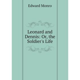 

Книга Leonard and Dennis: or the Soldier's Life