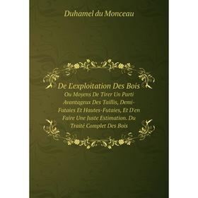 

Книга De L'exploitation Des Bois. Ou Moyens De Tirer Un Parti Avantageux Des Taillis, Demi-Futaies Et Hautes-Futaies, Et D'en Faire Une Juste Estimati
