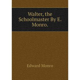 

Книга Walter, the Schoolmaster By E. Monro