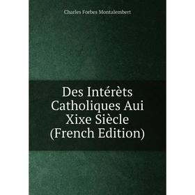 

Книга Des Intérèts Catholiques Aui Xixe Siècle (French Edition)