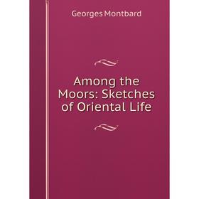 

Книга Among the Moors: Sketches of Oriental Life