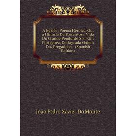 

Книга A Egidéa, Poema Heroico, Ou, a Historia Da Protentosa Vida Do Grande Penitente S Fr. Gil: Portuguez, Da Sagrada Ordem Dos Pregadores. (Spanish E