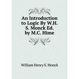 

Книга An Introduction to Logic By W.H.S. Monck Ed. by M.C. Hime