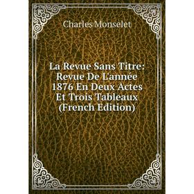 

Книга La Revue Sans Titre: Revue De L'année 1876 En Deux Actes Et Trois Tableaux