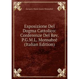 

Книга Esposizione Del Dogma Cattolico: Conferenze Del Rev. P.G.M.L. Monsabré (Italian Edition)