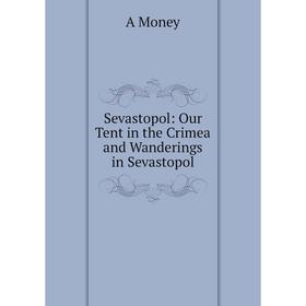 

Книга Sevastopol: Our Tent in the Crimea and Wanderings in Sevastopol