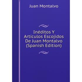 

Книга Inéditos Y Artículos Escojidos De Juan Montalvo (Spanish Edition)