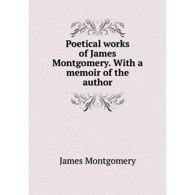 

Книга Poetical works of James Montgomery. With a memoir of the author