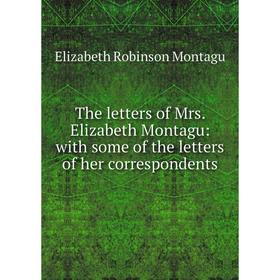 

Книга The letters of Mrs. Elizabeth Montagu: with some of the letters of her correspondents