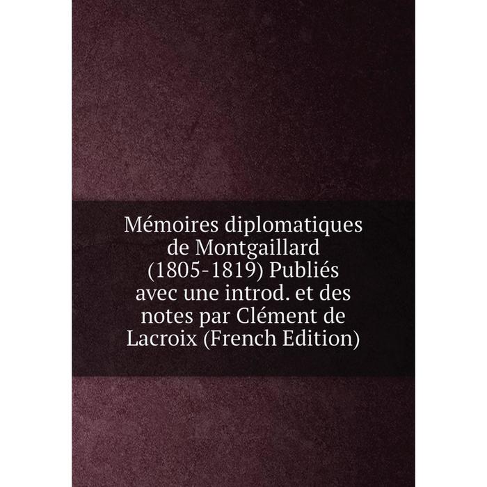 фото Книга mémoires diplomatiques de montgaillard (1805-1819) publiés avec une introd et des notes par clément de lacroix nobel press