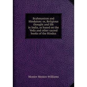 

Книга Brahmanism and Hinduism: or, Religious thought and life in India, as based on the Veda and other sacred books of the Hindus