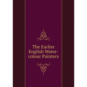 

Книга The Earlier English Water-colour Painters