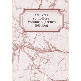 

Книга Oeuvres complètes; Volume 6