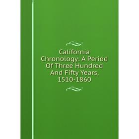 

Книга California Chronology: A Period Of Three Hundred And Fifty Years, 1510-1860