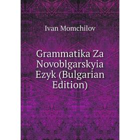 

Книга Grammatika Za Novoblgarskyia Ezyk (Bulgarian Edition)