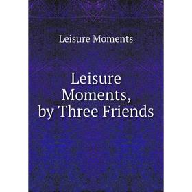 

Книга Leisure Moments, by Three Friends
