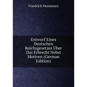 

Книга Entwurf Eines Deutschen Reichsgesetzes Über Das Erbrecht Nebst Motiven (German Edition)