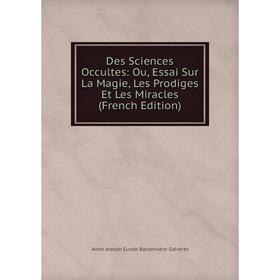 

Книга Des Sciences Occultes: Ou, Essai Sur La Magie, Les Prodiges Et Les Miracles (French Edition)