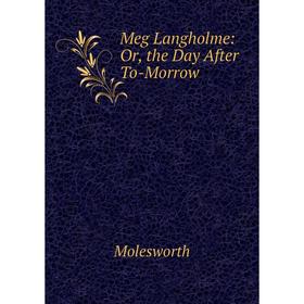 

Книга Meg Langholme: or the Day After To-Morrow