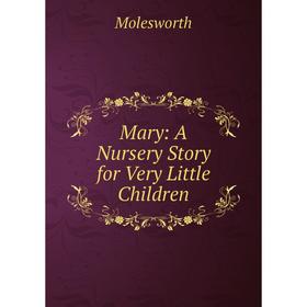 

Книга Mary: A Nursery Story for Very Little Children