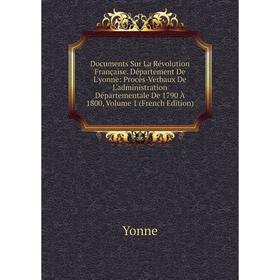 

Книга Documents Sur La Révolution Française. Département De L'yonne: Procès-Verbaux De L'administration Départementale De 1790 À 1800, Volume 1 (Frenc