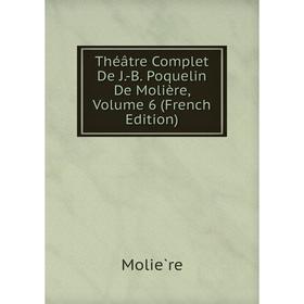 

Книга Théâtre Complet De J.-B. Poquelin De Molière, Volume 6 (French Edition)