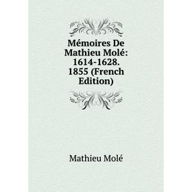 

Книга Mémoires De Mathieu Molé: 1614-1628 1855