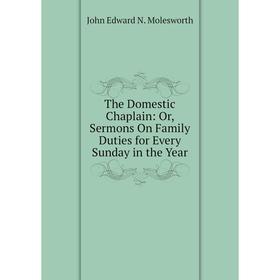 

Книга The Domestic Chaplain: Or, Sermons On Family Duties for Every Sunday in the Year