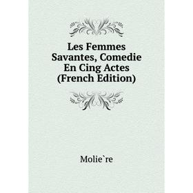 

Книга Les Femmes Savantes, Comedie En Cing Actes