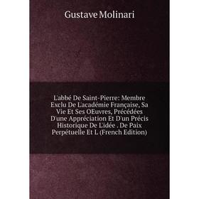 

Книга L'abbé De Saint-Pierre: Membre Exclu De L'académie Française, Sa Vie Et Ses OEuvres, Précédées D'une Appréciation Et D'un Précis Historique De L