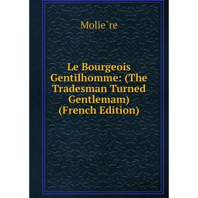 

Книга Le Bourgeois Gentilhomme: (The Tradesman Turned Gentlemam)