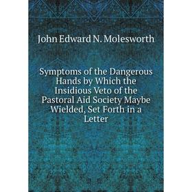 

Книга Symptoms of the Dangerous Hands by Which the Insidious Veto of the Pastoral Aid Society Maybe Wielded, Set Forth in a Letter