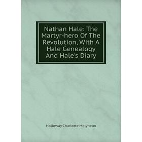 

Книга Nathan Hale: The Martyr-hero of the Revolution, With A Hale Genealogy And Hale's Diary