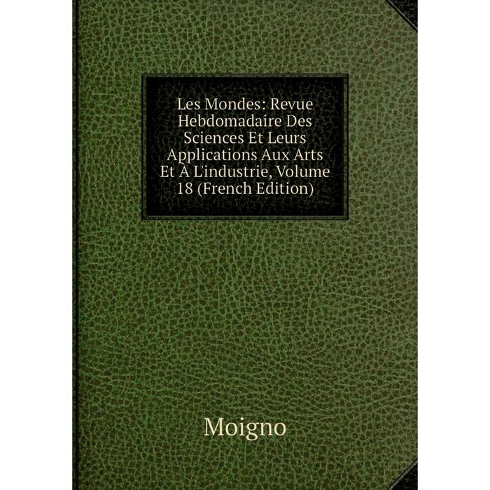 фото Книга les mondes: revue hebdomadaire des sciences et leurs applications aux arts et à l'industrie, volume 18 nobel press