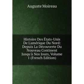 

Книга Histoire Des États-Unis De L'amérique Du Nord: Depuis La Découverte Du Nouveau Continent Jusqu'à Nos Jours, Volume 1 (French Edition)