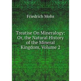

Книга Treatise On Mineralogy: Or, the Natural History of the Mineral Kingdom, Volume 2