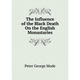 

Книга The Influence of the Black Death On the English Monastaries