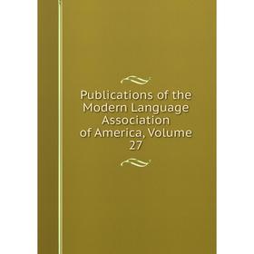 

Книга Publications of the Modern Language Association of America, Volume 27